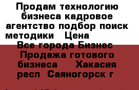 Продам технологию бизнеса кадровое агентство:подбор,поиск,методики › Цена ­ 500 000 - Все города Бизнес » Продажа готового бизнеса   . Хакасия респ.,Саяногорск г.